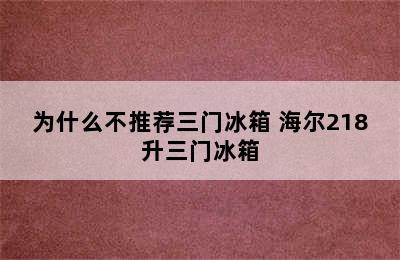 为什么不推荐三门冰箱 海尔218升三门冰箱